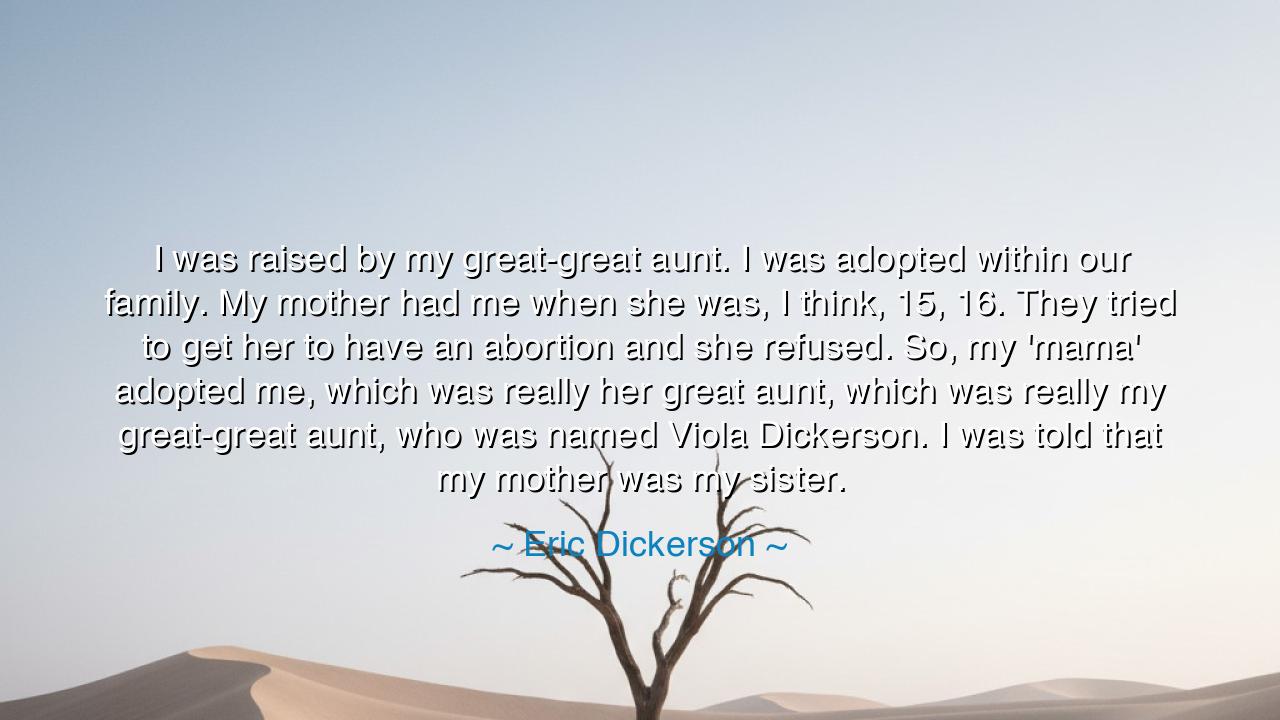 I was raised by my great-great aunt. I was adopted within our