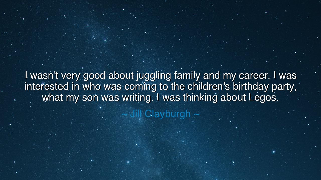 I wasn't very good about juggling family and my career. I was