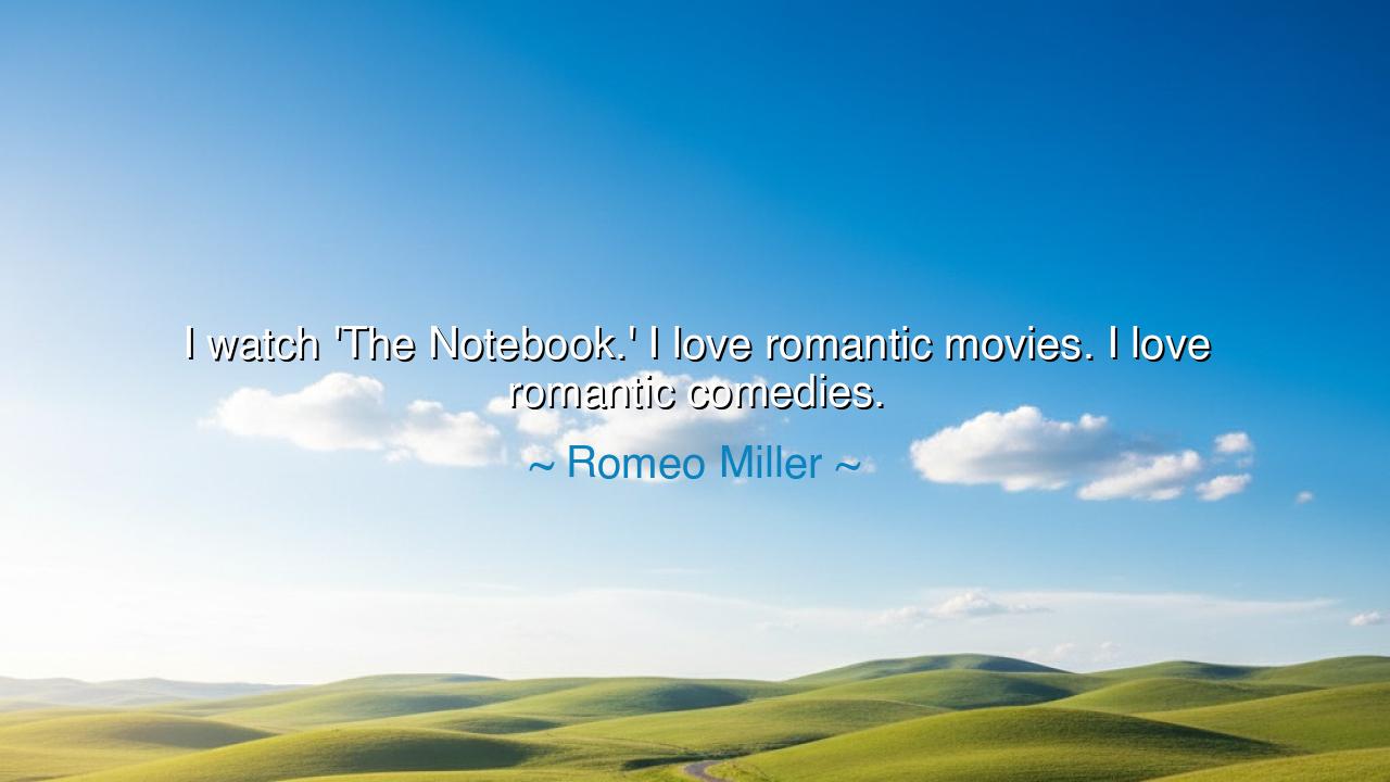 I watch 'The Notebook.' I love romantic movies. I love romantic
