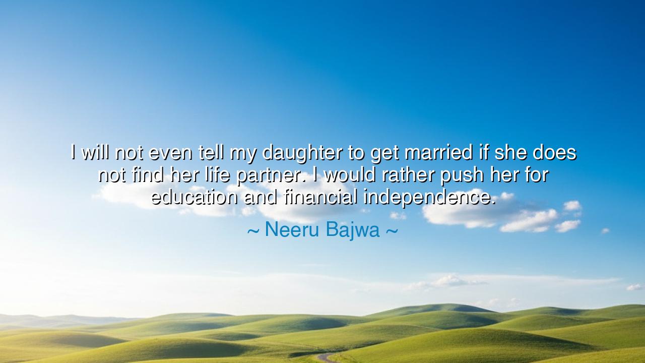 I will not even tell my daughter to get married if she does not