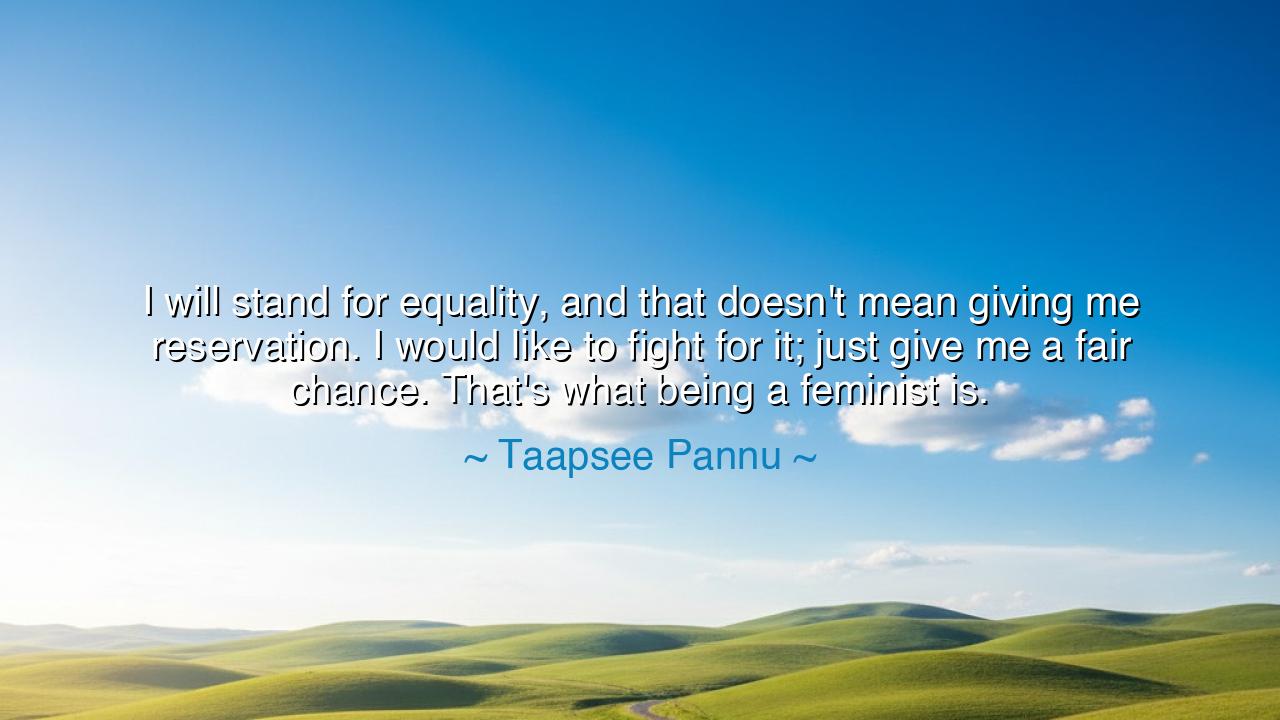 I will stand for equality, and that doesn't mean giving me