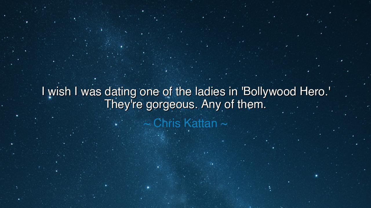 I wish I was dating one of the ladies in 'Bollywood Hero.'