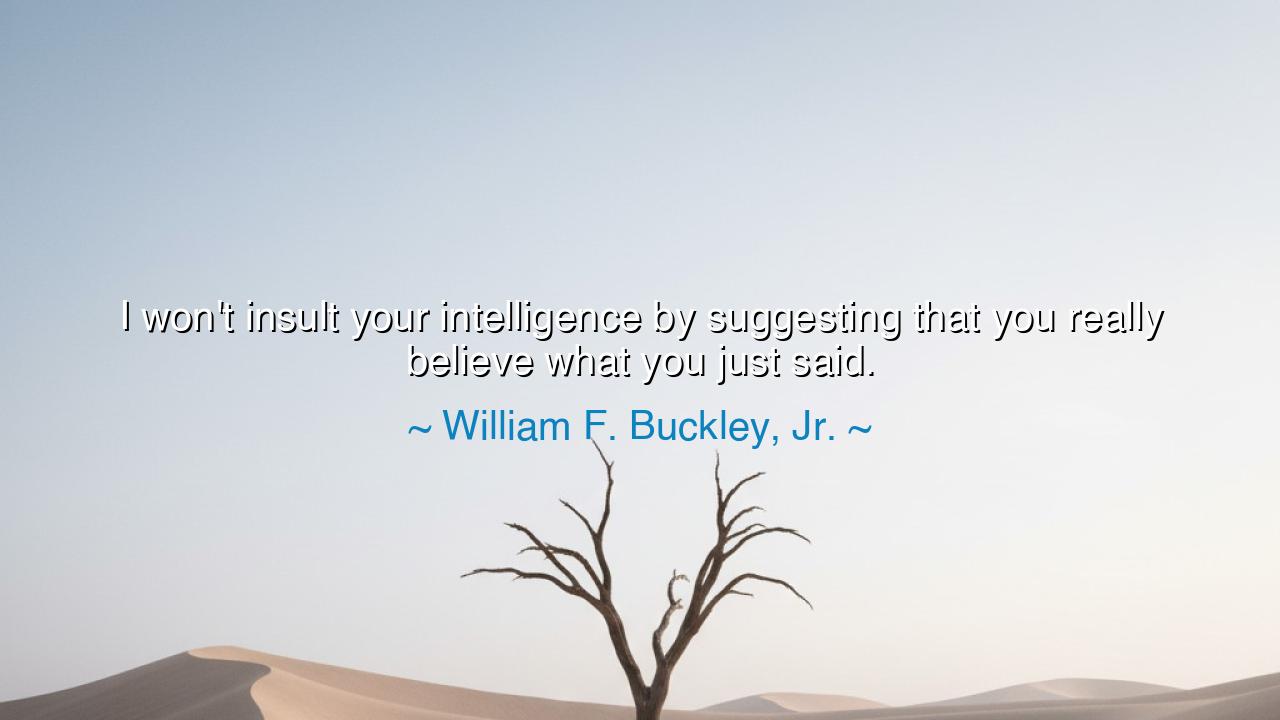I won't insult your intelligence by suggesting that you really