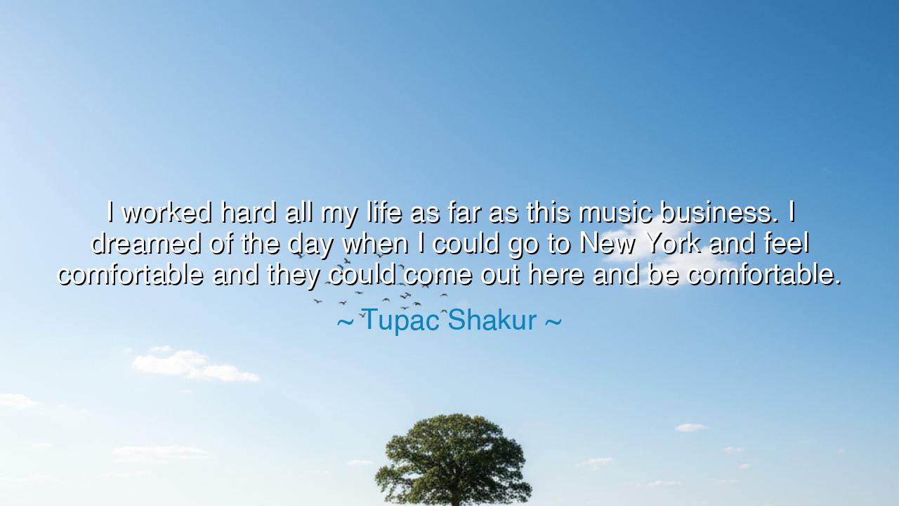 I worked hard all my life as far as this music business. I