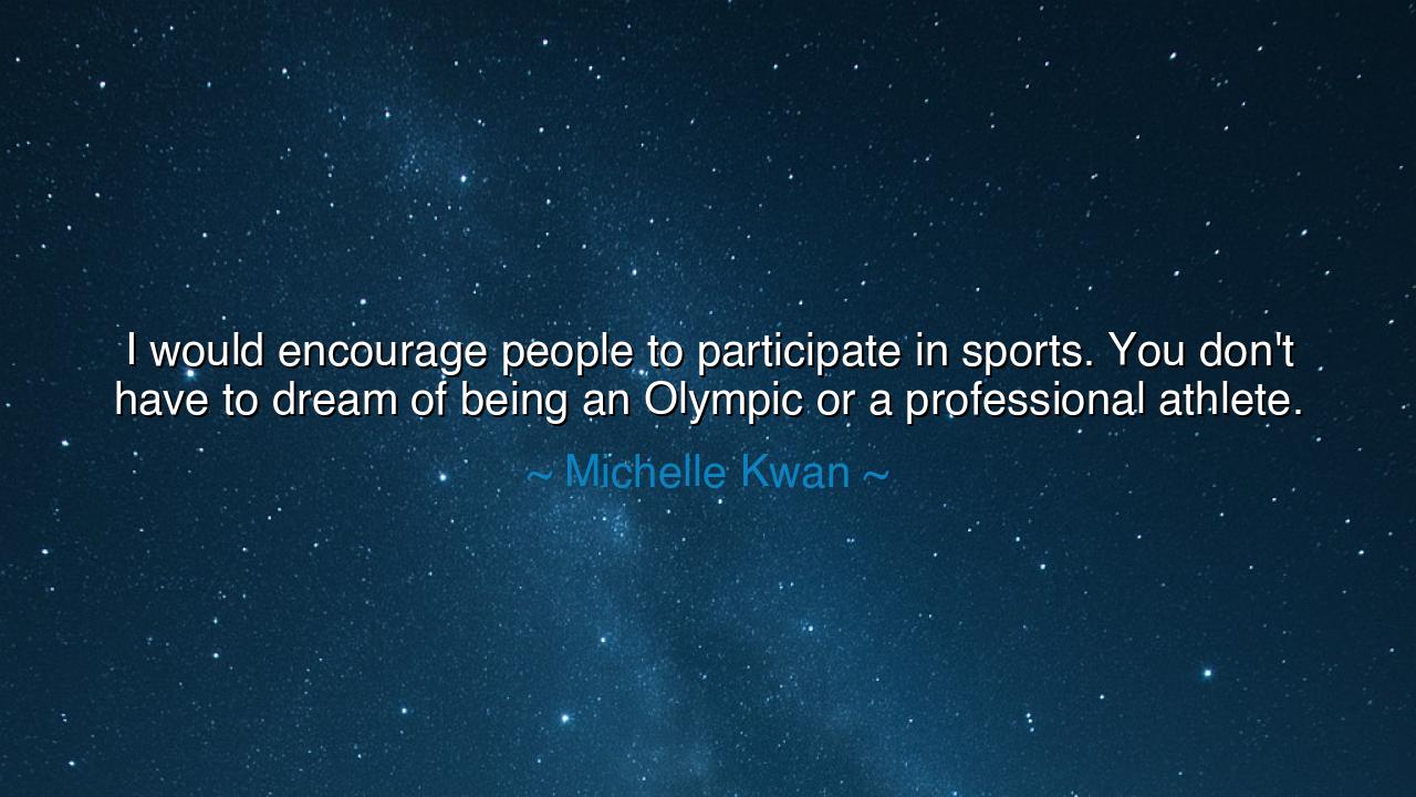 I would encourage people to participate in sports. You don't