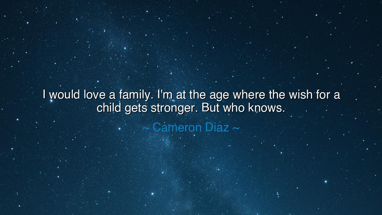 I would love a family. I'm at the age where the wish for a child