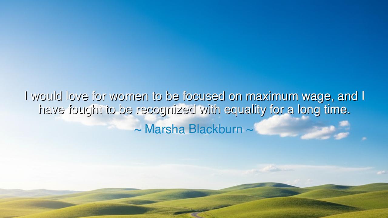 I would love for women to be focused on maximum wage, and I have