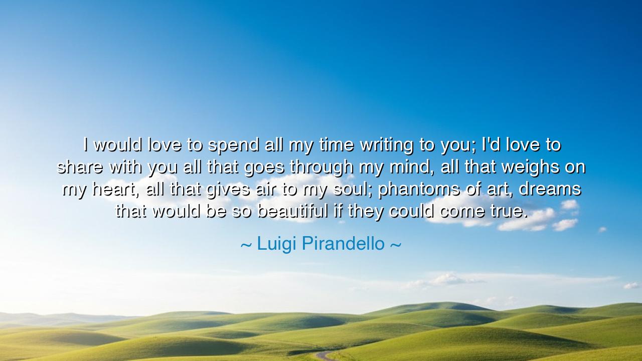 I would love to spend all my time writing to you; I'd love to