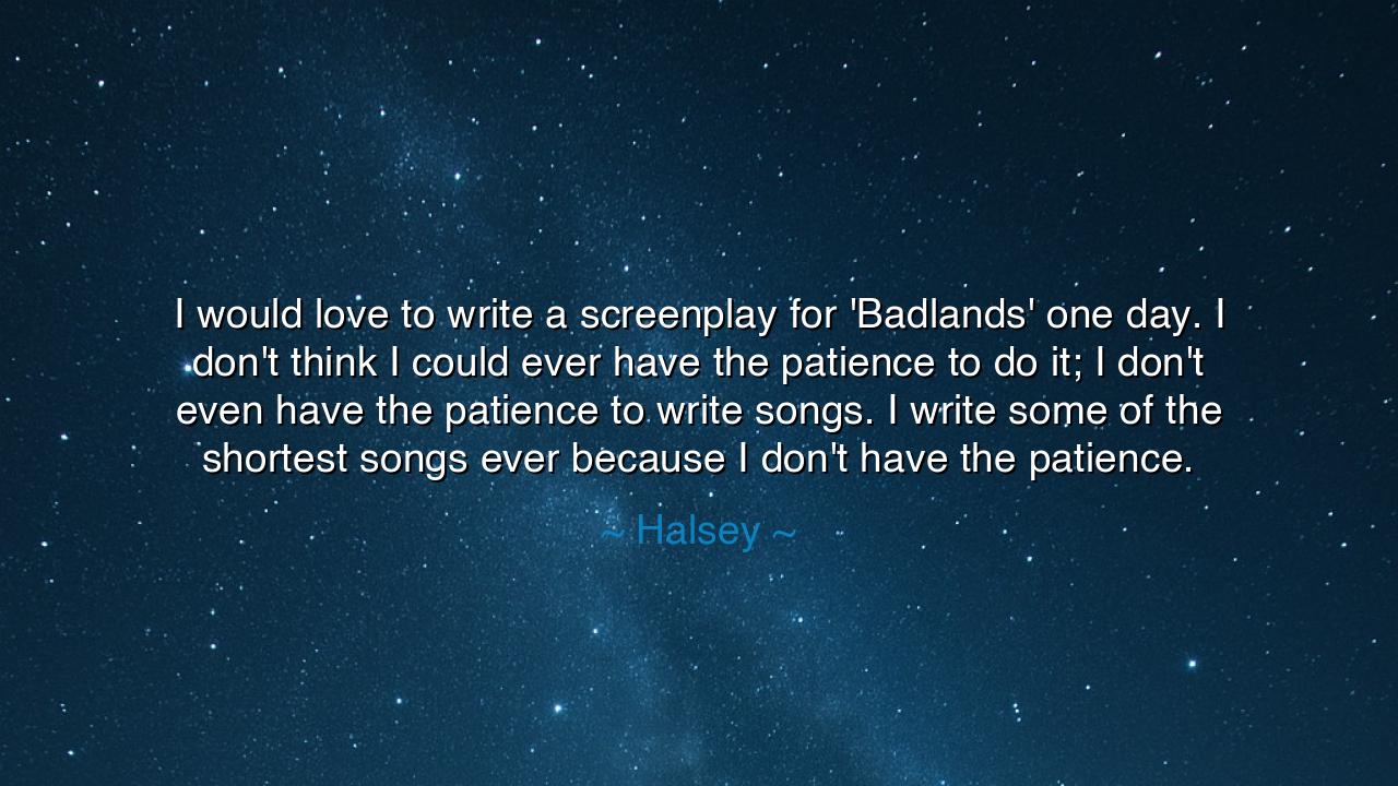 I would love to write a screenplay for 'Badlands' one day. I