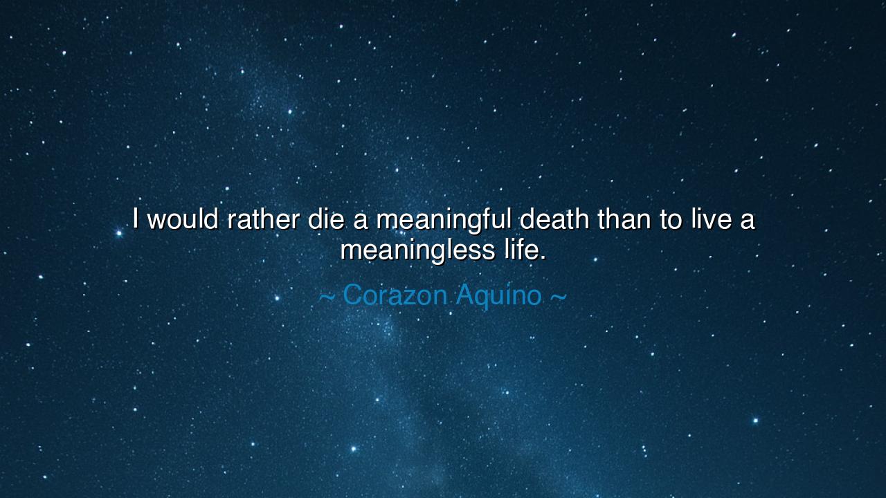 I would rather die a meaningful death than to live a meaningless