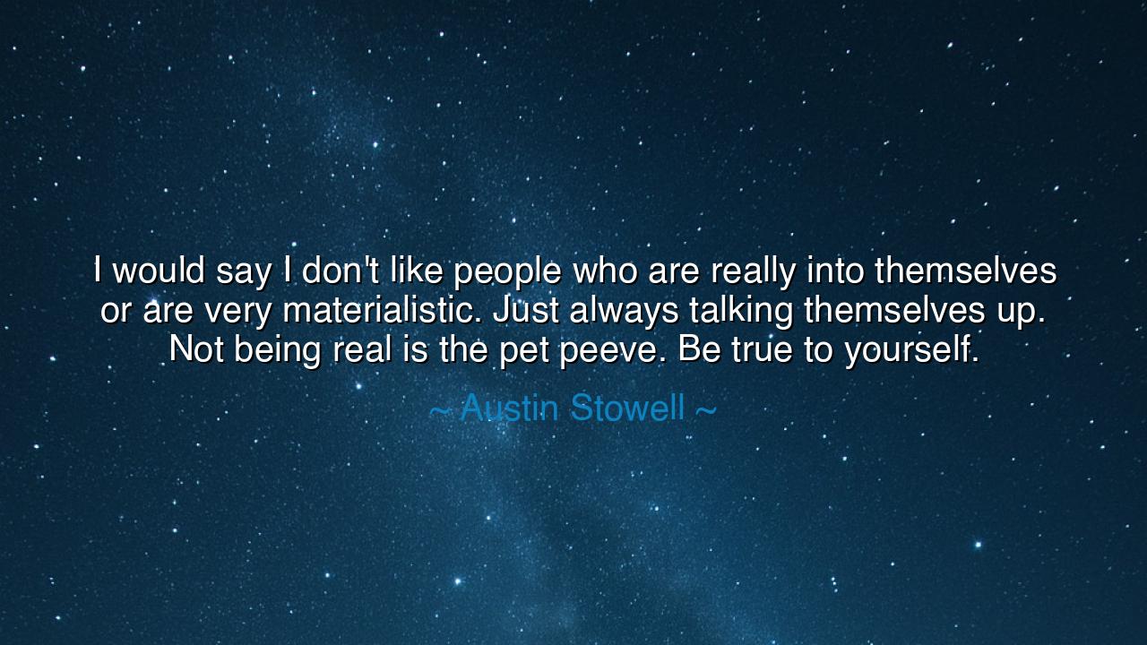 I would say I don't like people who are really into themselves