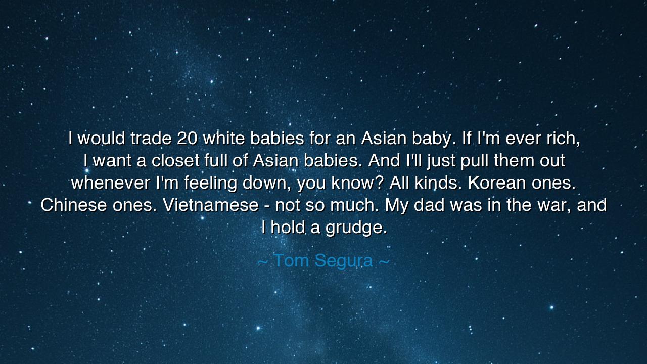 I would trade 20 white babies for an Asian baby. If I'm ever