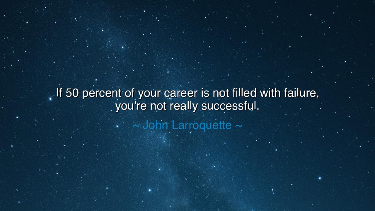 If 50 percent of your career is not filled with failure, you're