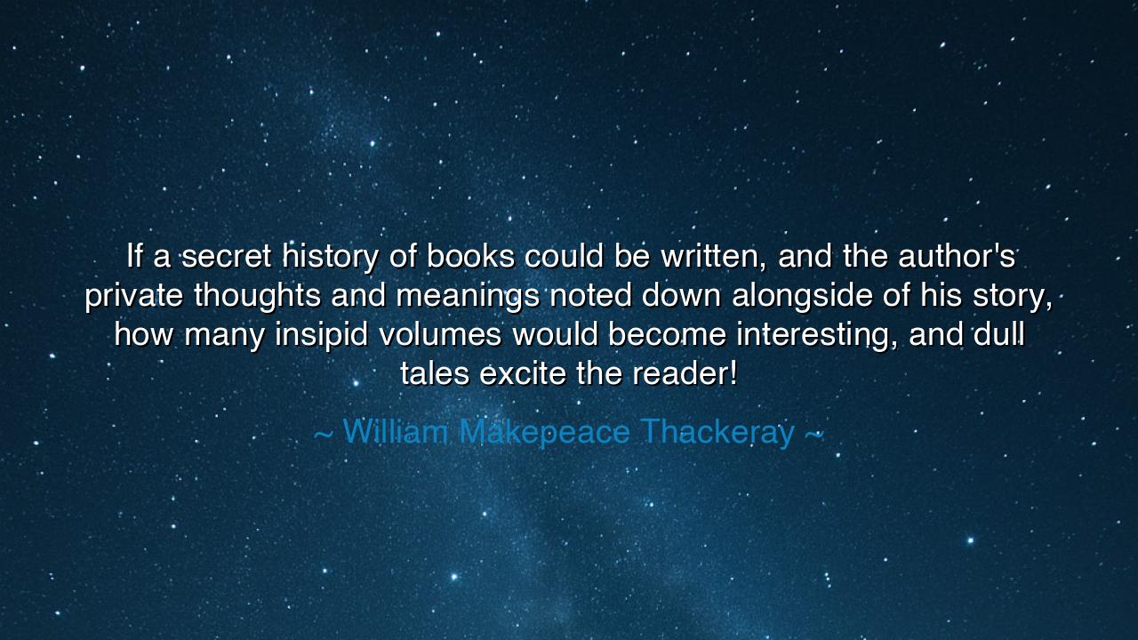 If a secret history of books could be written, and the author's