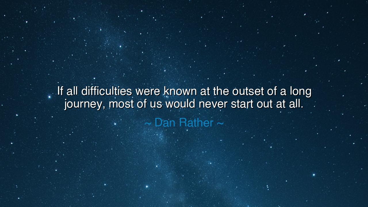 If all difficulties were known at the outset of a long journey