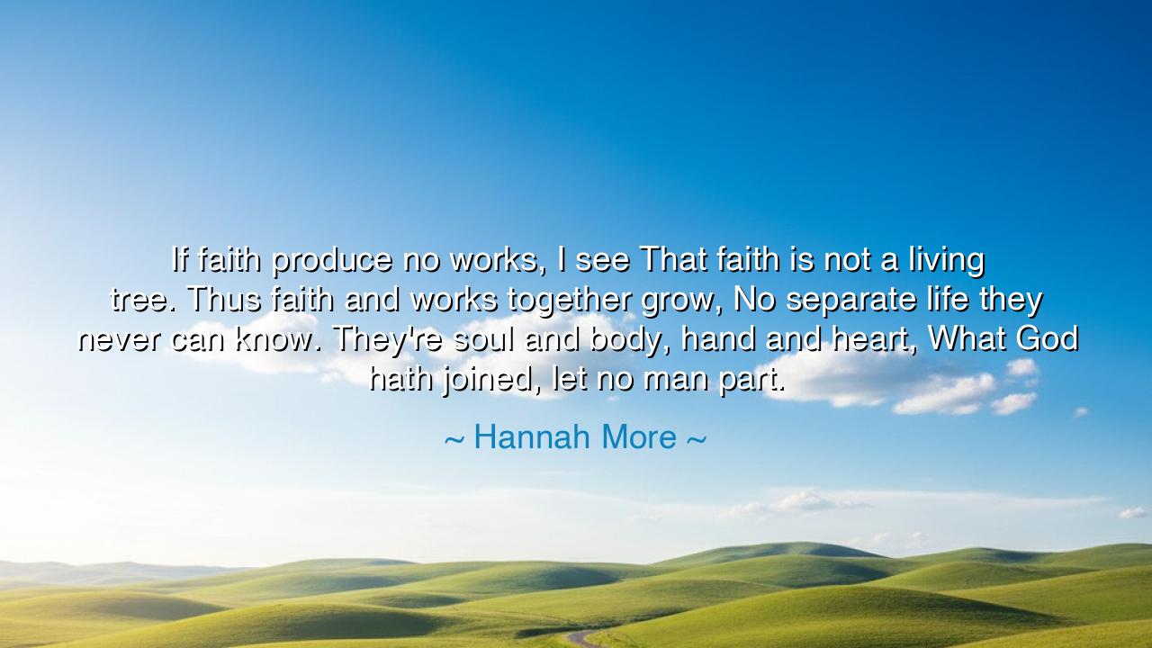 If faith produce no works, I see That faith is not a living tree.