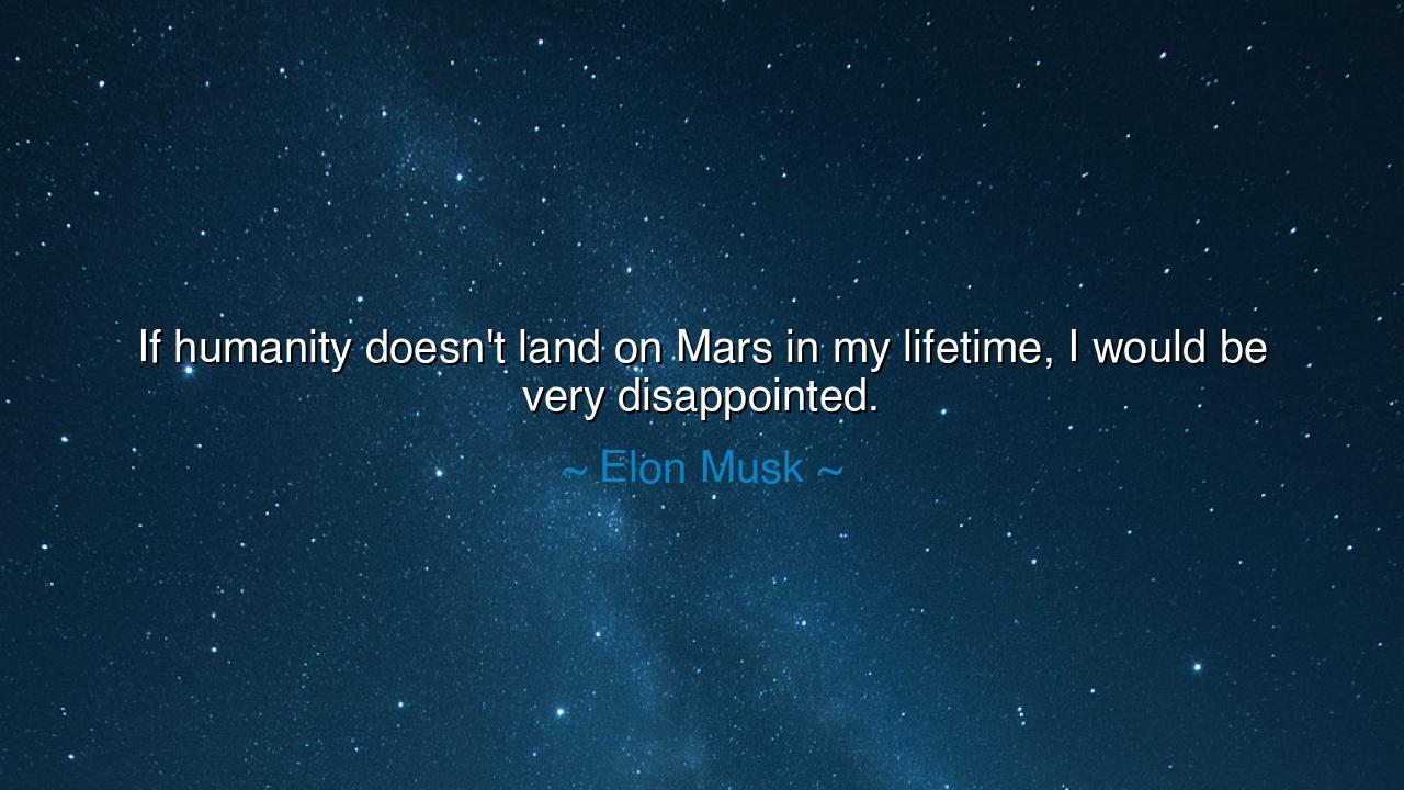 If humanity doesn't land on Mars in my lifetime, I would be very