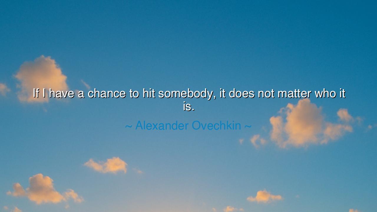 If I have a chance to hit somebody, it does not matter who it is.