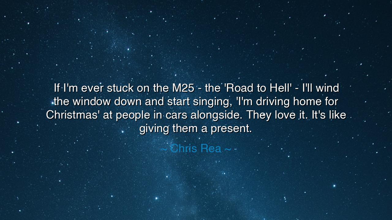If I'm ever stuck on the M25 - the 'Road to Hell' - I'll wind the