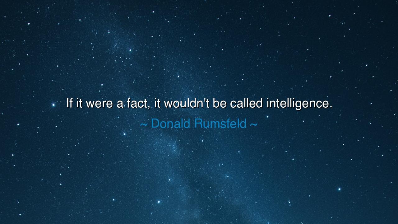 If it were a fact, it wouldn't be called intelligence.