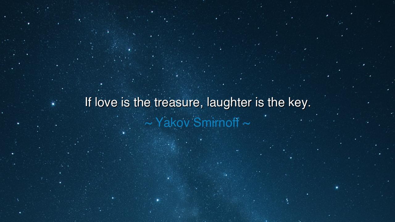 If love is the treasure, laughter is the key.