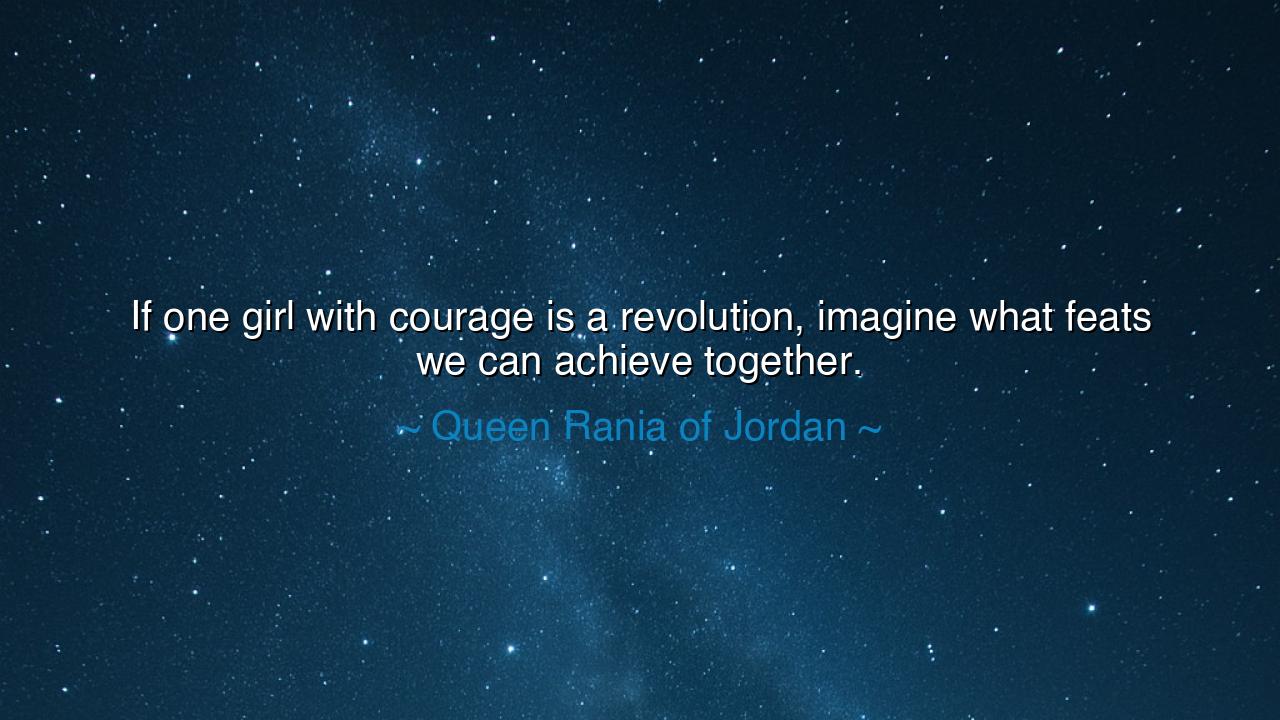 If one girl with courage is a revolution, imagine what feats we