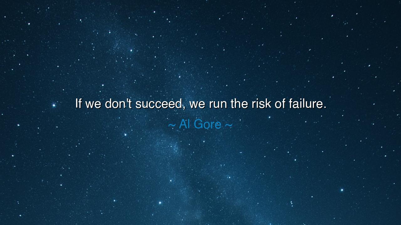 If we don't succeed, we run the risk of failure.