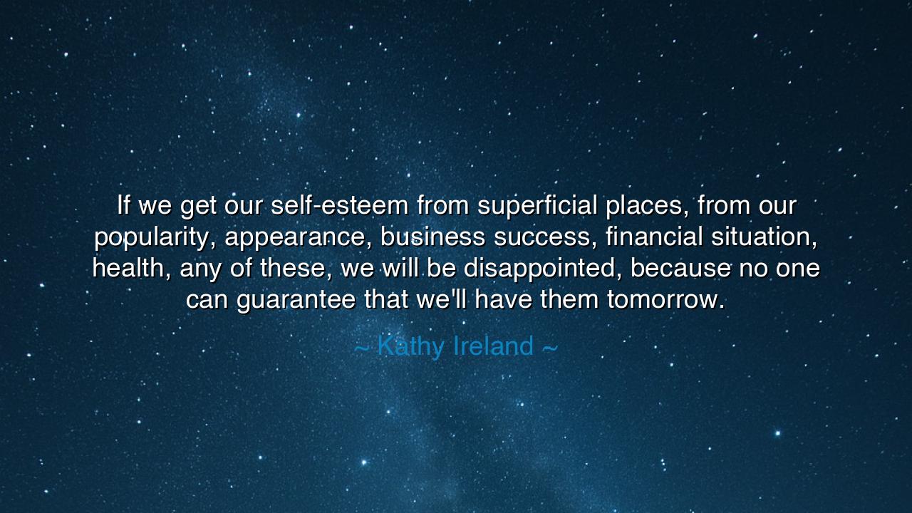 If we get our self-esteem from superficial places, from our