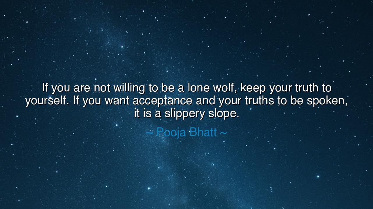 If you are not willing to be a lone wolf, keep your truth to