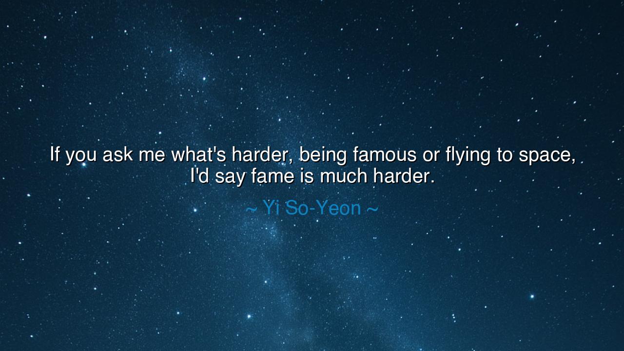 If you ask me what's harder, being famous or flying to space, I'd