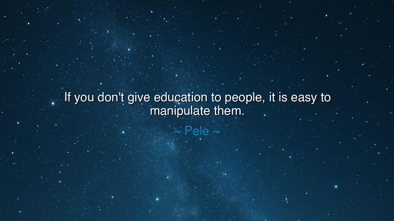 If you don't give education to people, it is easy to manipulate