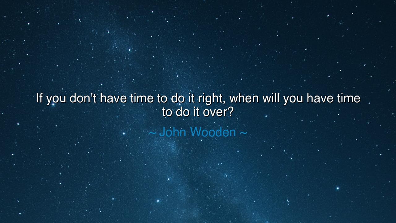 If you don't have time to do it right, when will you have time