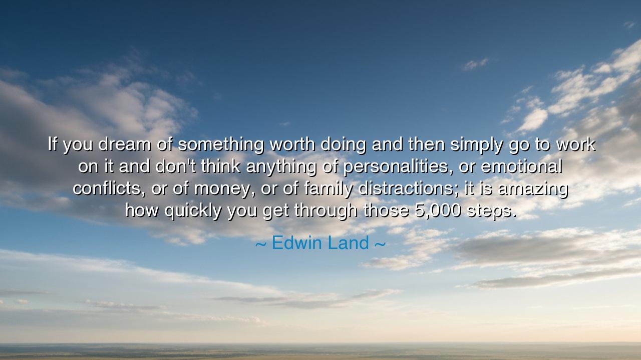 If you dream of something worth doing and then simply go to work