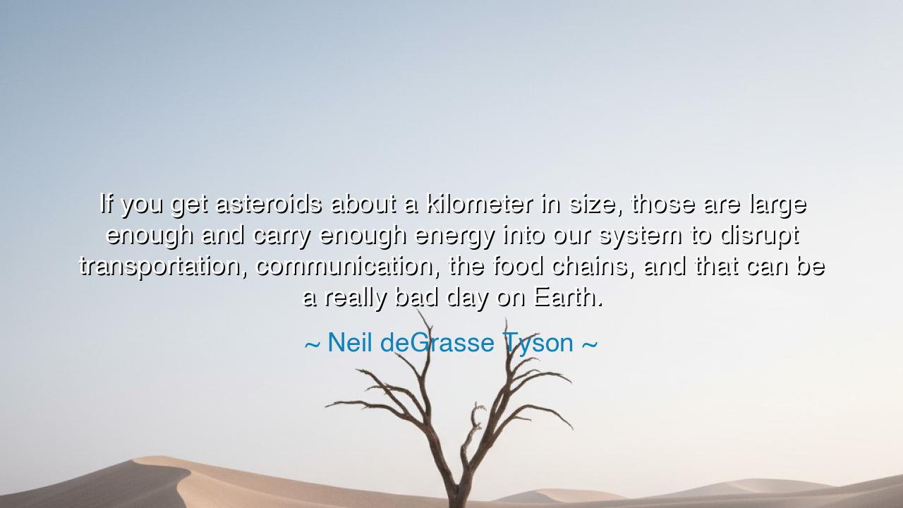 If you get asteroids about a kilometer in size, those are large