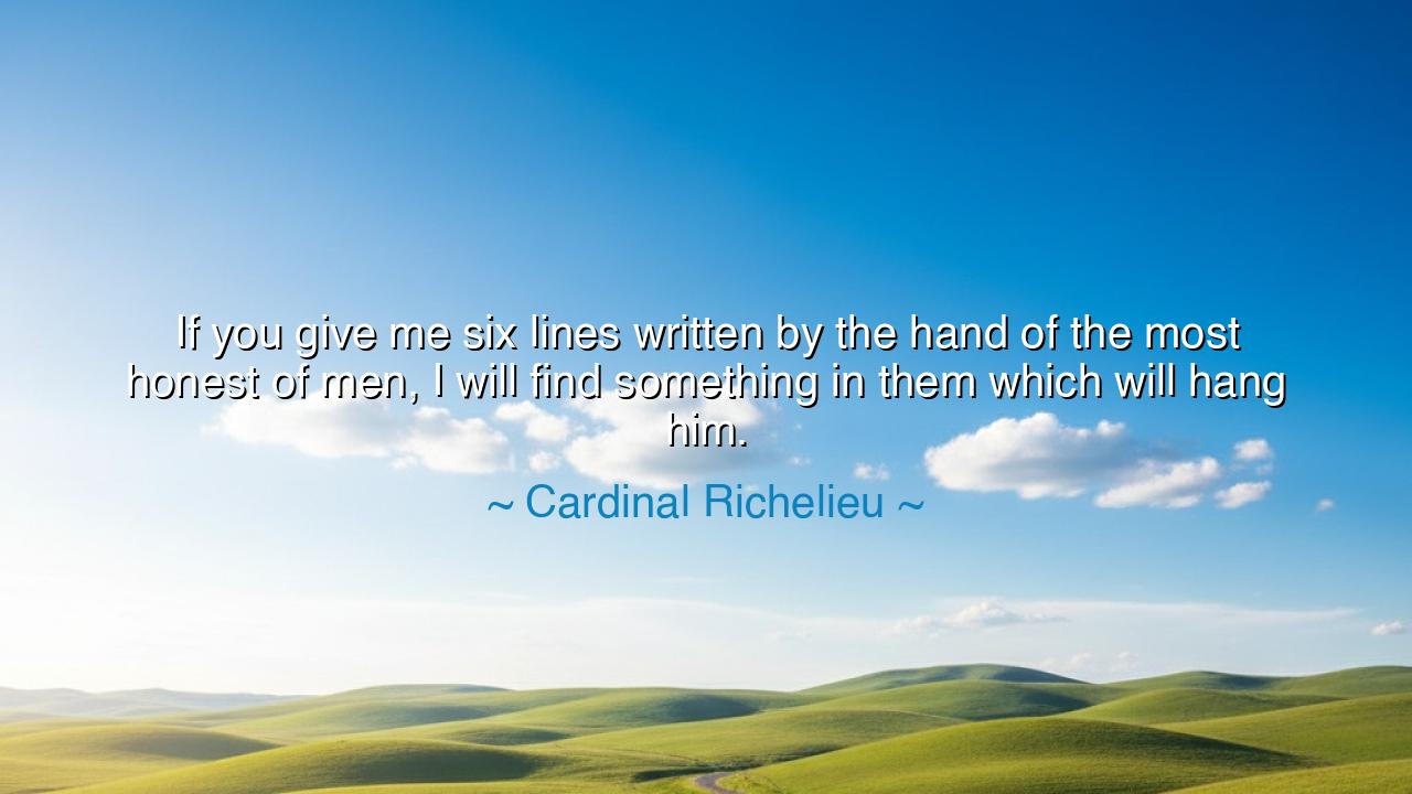 If you give me six lines written by the hand of the most honest