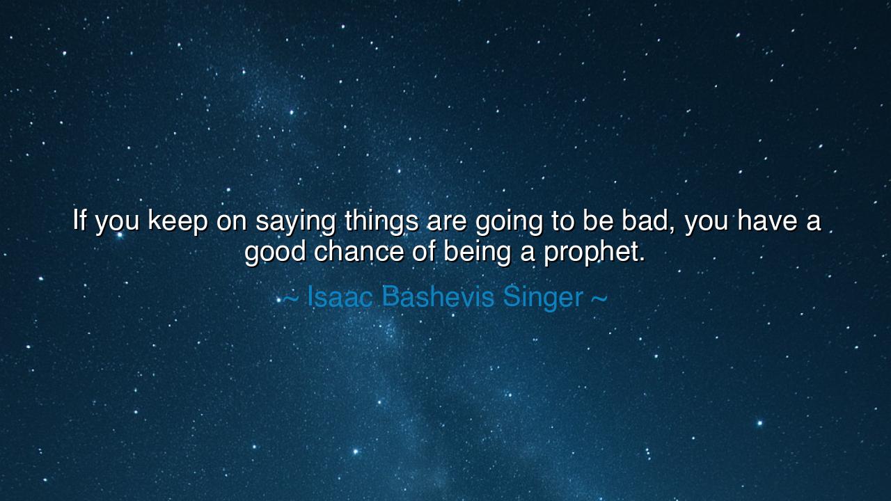 If you keep on saying things are going to be bad, you have a good