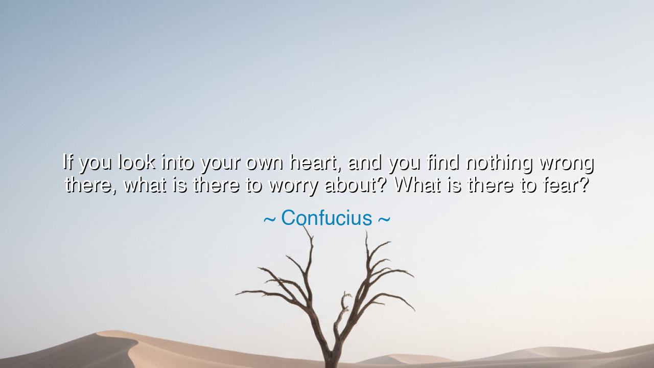 If you look into your own heart, and you find nothing wrong