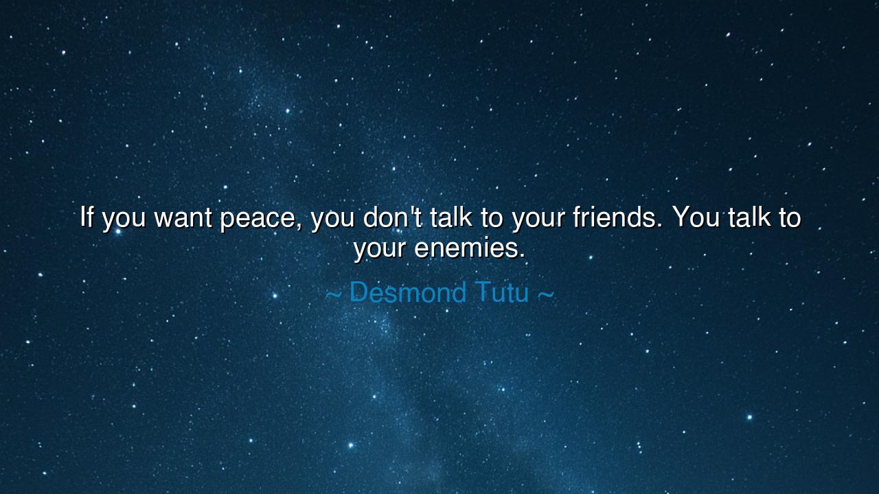 If you want peace, you don't talk to your friends. You talk to