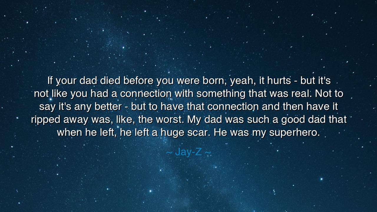 If your dad died before you were born, yeah, it hurts - but it's