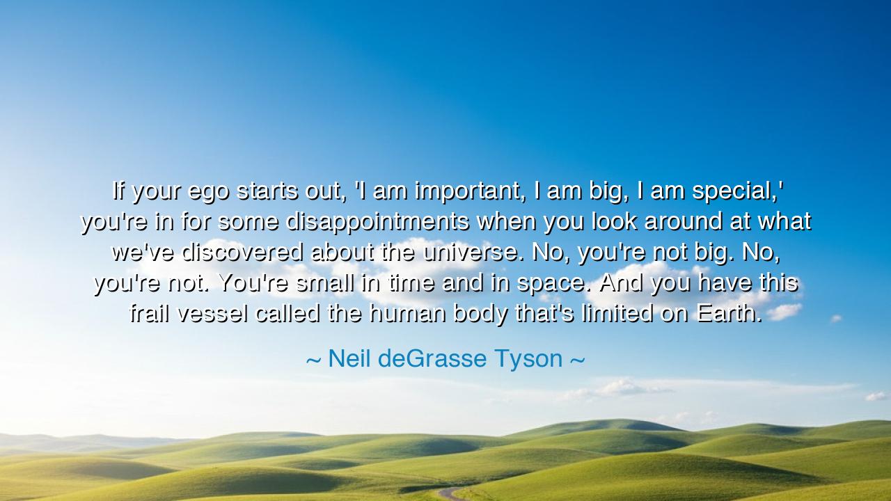 If your ego starts out, 'I am important, I am big, I am special,'
