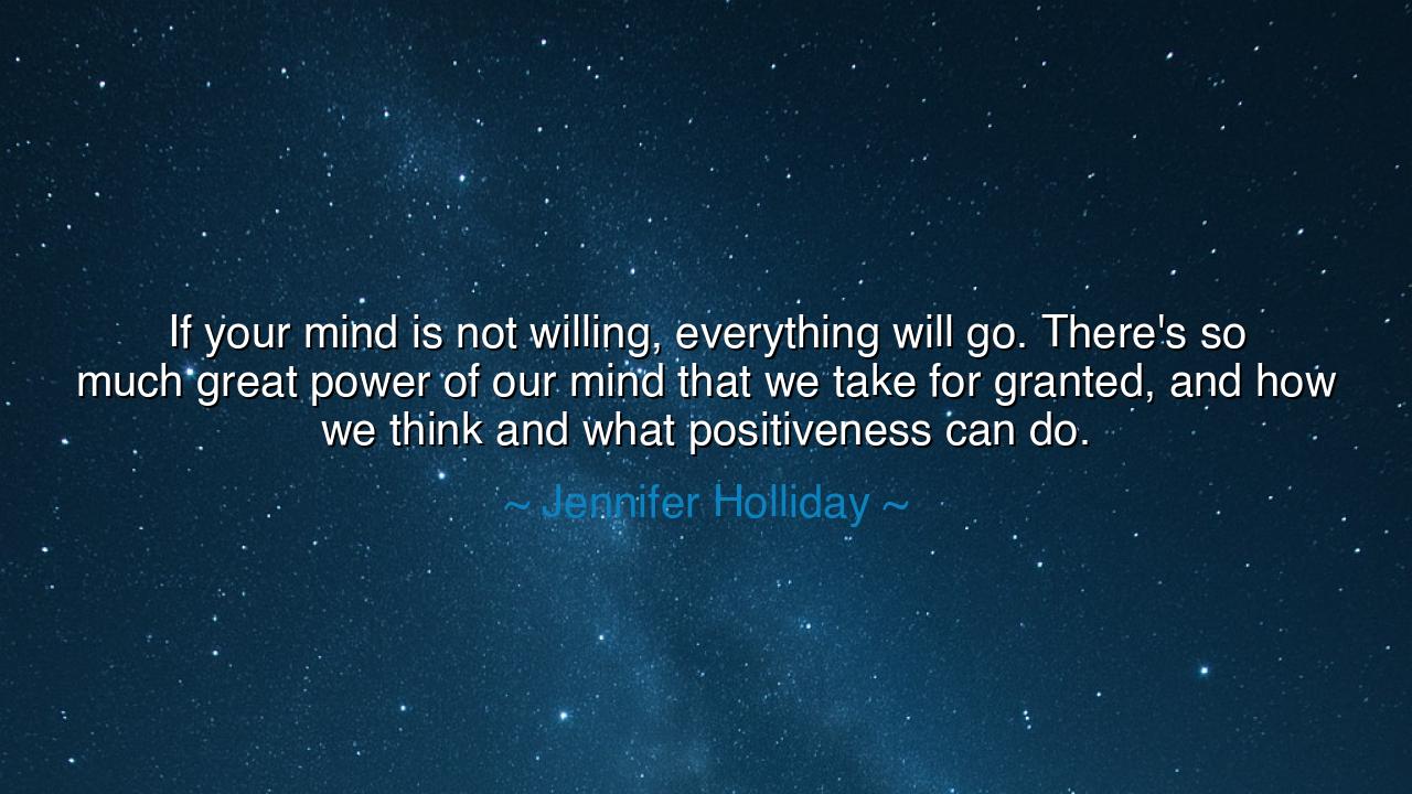 If your mind is not willing, everything will go. There's so much