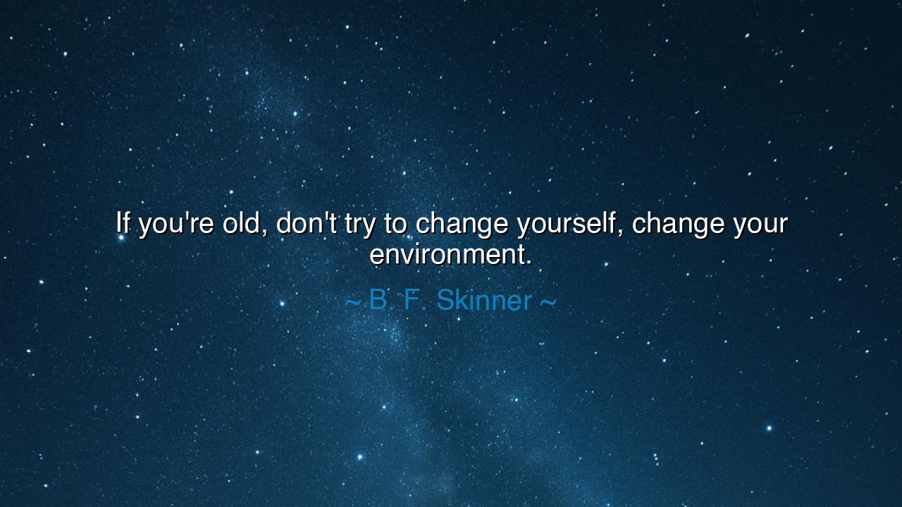 If you're old, don't try to change yourself, change your