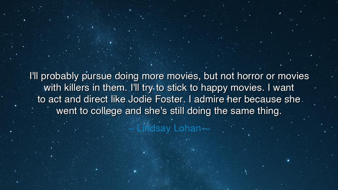 I'll probably pursue doing more movies, but not horror or movies