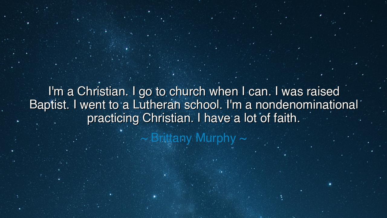 I'm a Christian. I go to church when I can. I was raised Baptist.
