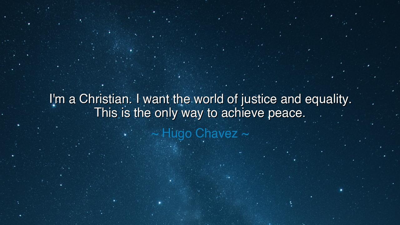 I'm a Christian. I want the world of justice and equality. This