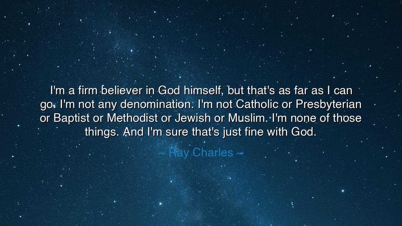 I'm a firm believer in God himself, but that's as far as I can