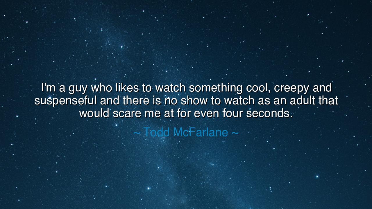 I'm a guy who likes to watch something cool, creepy and