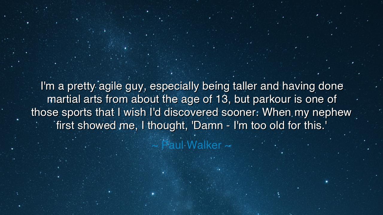 I'm a pretty agile guy, especially being taller and having done