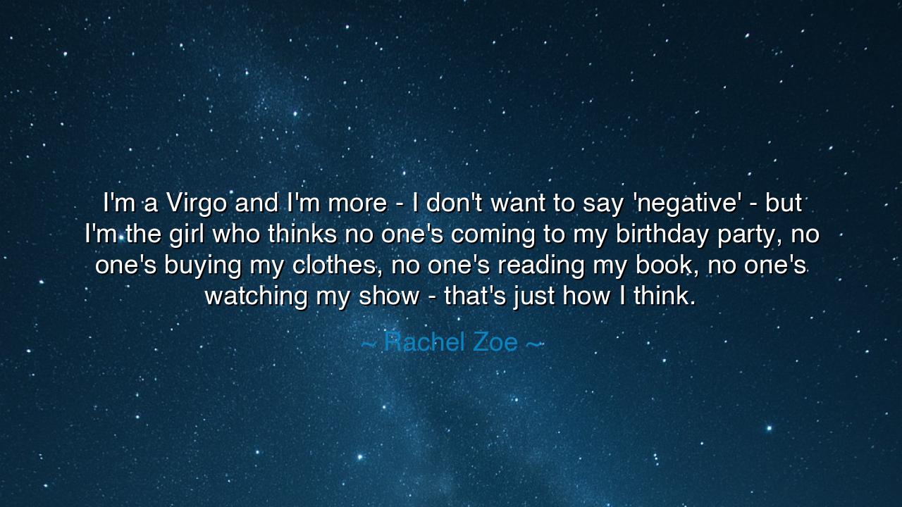 I'm a Virgo and I'm more - I don't want to say 'negative' - but