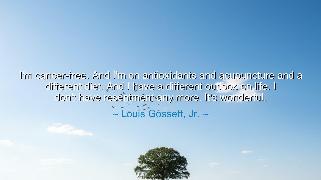 I'm cancer-free. And I'm on antioxidants and acupuncture and a